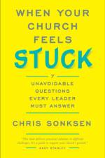 When Your Church Feels Stuck 7 Unavoidable Questio ns Every Leader Must Answer af C Sonksen
