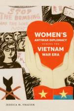 Women's Antiwar Diplomacy during the Vietnam War Era af Jessica M. Frazier