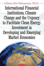 International Financial Institutions, Climate Change & the Urgency to Facilitate Clean Energy Investment in Developing & Emerging Market Economies af Hilmar Hilmarsson