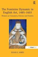 The Feminine Dynamic in English Art, 1485–1603 af Susan E. James