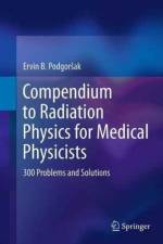 Compendium to Radiation Physics for Medical Physicists af Ervin B. Podgorsak