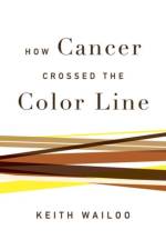 How Cancer Crossed the Color Line af Keith (Townsend Martin Professor of History and Public Affairs Wailoo