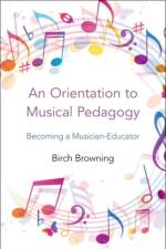 An Orientation to Musical Pedagogy af Birch P. (Associate Professor of Music Education Browning