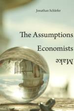 The Assumptions Economists Make af Jonathan Schlefer