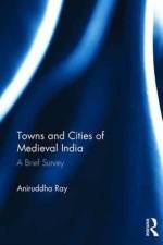 Towns and Cities of Medieval India af Aniruddha Ray