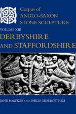 Corpus of Anglo-Saxon Stone Sculpture, Volume XIII, Derbyshire and Staffordshire af Jane (University Lecturer Hawkes