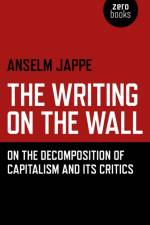 Writing on the Wall, The – On the Decomposition of Capitalism and Its Critics af Anselm Jappe