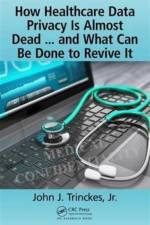 How Healthcare Data Privacy Is Almost Dead ... and What Can Be Done to Revive It! af Jr. Trinckes