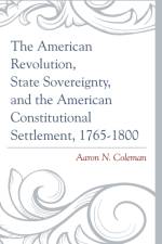 The American Revolution, State Sovereignty, and the American Constitutional Settlement, 1765–1800 af Aaron N. Coleman