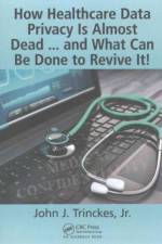How Healthcare Data Privacy Is Almost Dead ... and What Can Be Done to Revive It! af Jr. Trinckes