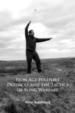 Iron Age Hillfort Defences and the Tactics of Sling Warfare af Peter Robertson