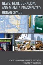 News, Neoliberalism, and Miami's Fragmented Urban Space af Moses Shumow