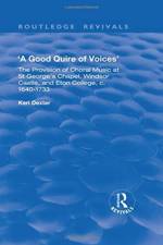 A Good Quire of Voices: The Provision of Choral Music at St.George's Chapel, Windsor Castle and Eton College, c.1640-1733 af Keri Dexter