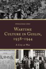 Wartime Culture in Guilin, 1938–1944 af Pingchao Zhu