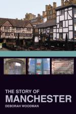 The Story of Manchester af Dr Deborah Woodman