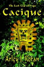 Cacique: the Lost God of Hope af Arley J. Koran