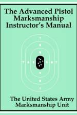 The Advanced Pistol Marksmanship Instructor's Manual af The United States Army Marksmanship Unit