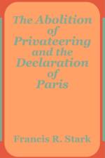 The Abolition of Privateering and the Declaration of Paris af Francis R Stark