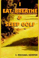 I Eat, Breathe & Sleep Golf af I. MICHAEL KEMPER