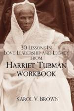 30 Lessons In Love,Leadership, and Legacy from Harriet Tubman, Workbook af Karol V. Brown