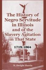 The History of Negro Servitude in Illinois and of the Slavery Agitation in That State af N Dwight Harris