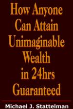 How Anyone Can Attain Unimaginable Wealth in 24hrs Guaranteed af Michael J. Stattelman