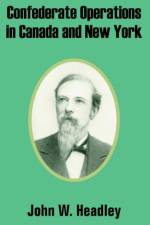 Confederate Operations in Canada and New York af John W Headley