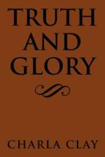 Truth and Glory af Charla Clay