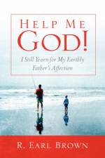 Help Me God! I Still Yearn for My Earthly Father's Affection af R Earl Brown