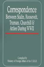 Correspondence Between Stalin, Roosevelt, Truman, Churchill & Atlee During WWII