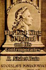 The Last King of Poland and His Contemporaries af R Nisbet Bain