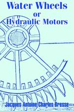 Water Wheels or Hydraulic Motors af Jacques Antoine Charles Bresse