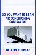 So You Want to be an Air Conditioning Contractor? af Delbert D. Thomas