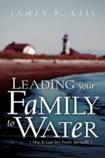 Leading Your Family To Water af James B Keil