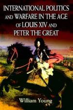International Politics and Warfare in the Age of Louis XIV and Peter the Great af Father William (Consultant Child and) Young