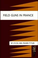 Field Guns in France af Lt-Col Neil Fraser-Tytler