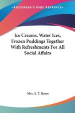 Ice Creams, Water Ices, Frozen Puddings Together With Refreshments For All Social Affairs af Mrs. S. T. Rorer