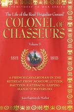 Colonel of Chasseurs - A French Cavalryman in the Retreat from Moscow, Lutzen, Bautzen, Katzbach, Leipzig, Hanau & Waterloo.