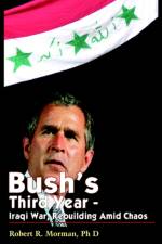 Bush's Third Year - Iraqi War, Rebuilding Amid Chaos af Robert R. Morman