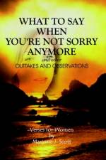 What to Say When You're Not Sorry Anymore and Other Outtakes and Observations af Marjorie J. Scott