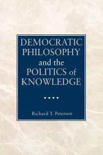 Democratic Philosophy and the Politics of Knowledge af Richard T. Peterson