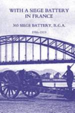 With a Siege Battery in France. 303 Siege Battery, R.G.A 1916-1919