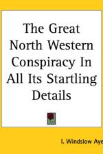 Great North Western Conspiracy In All Its Startling Details af I. Windslow Ayer