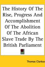History Of The Rise, Progress And Accomplishment Of The Abolition Of The African Slave Trade By The British Parliament af Thomas Clarkson
