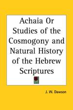 Achaia or Studies of the Cosmogony & Natural History of the Hebrew Scriptures (1860) af J. W. Dawson