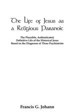 The Life of Jesus as a Religious Paranoic af Francis G. Johann