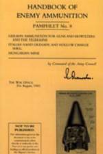Handbook of Enemy Ammunition: War Office Pamphlet No 8; German Ammunition for Guns and Howitzers and the Tellermine. Italian Hand Grenade and Hollow Charge Shell. Hungarian Mine af War Office 22 August 1943