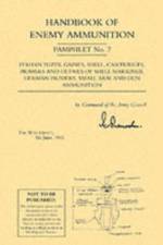 Handbook of Enemy Ammunition: War Office Pamphlet No 7; Italian Fuzes, Gaines, Shell, Cartridges, Primers and Details of Shell Markings German Primers, Small Arm and Gun Ammunition af War Office 5 June 1943
