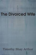 The Divorced Wife af T S Arthur