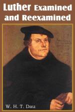 Luther Examined and Reexamined; A Review of Catholic Criticism and a Plea for Revaluation af W H T Dau